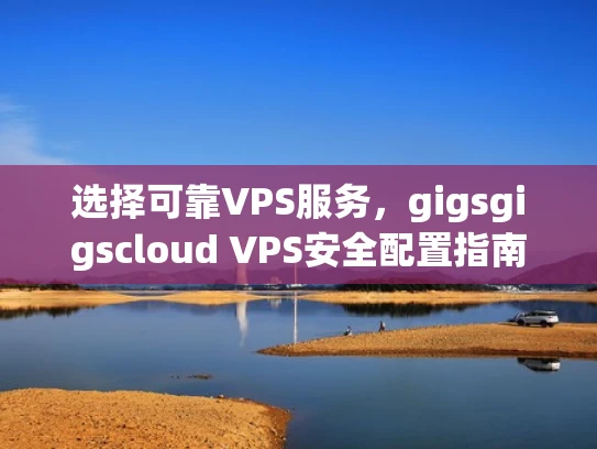 选择可靠VPS服务，gigsgigscloud VPS安全配置指南