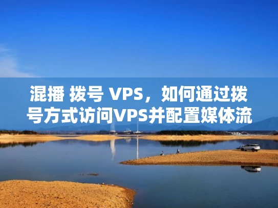 混播 拨号 VPS，如何通过拨号方式访问VPS并配置媒体流混播