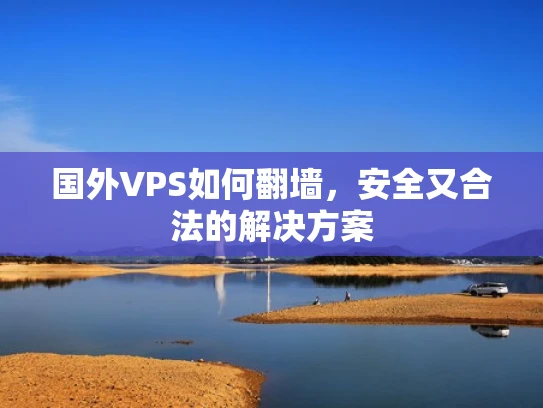 国外VPS如何翻墙，安全又合法的解决方案
