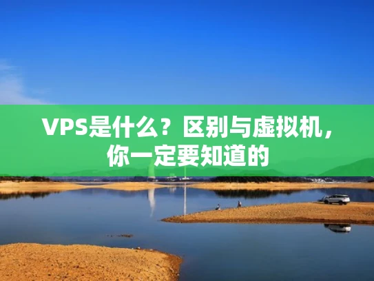 VPS是什么？区别与虚拟机，你一定要知道的