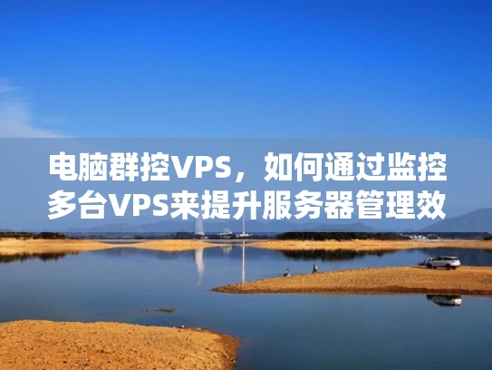 电脑群控VPS，如何通过监控多台VPS来提升服务器管理效率