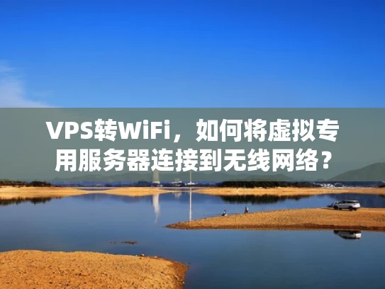 VPS转WiFi，如何将虚拟专用服务器连接到无线网络？