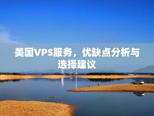 美国VPS服务，优缺点分析与选择建议
