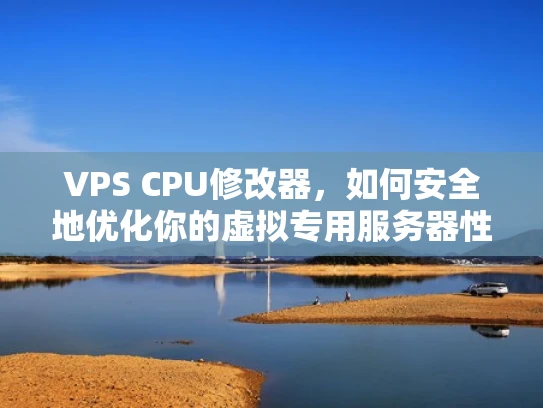 VPS CPU修改器，如何安全地优化你的虚拟专用服务器性能
