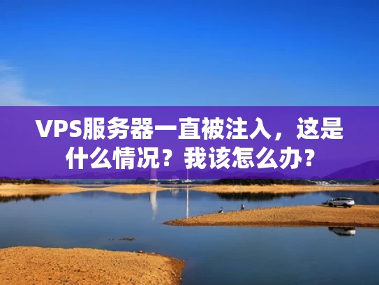 VPS服务器一直被注入，这是什么情况？我该怎么办？