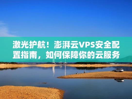 激光护航！澎湃云VPS安全配置指南，如何保障你的云服务器安全？