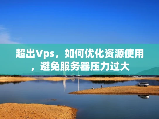 超出Vps，如何优化资源使用，避免服务器压力过大