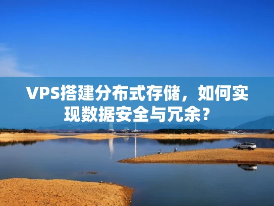VPS搭建分布式存储，如何实现数据安全与冗余？