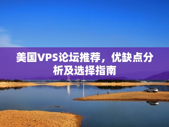 美国VPS论坛推荐，优缺点分析及选择指南