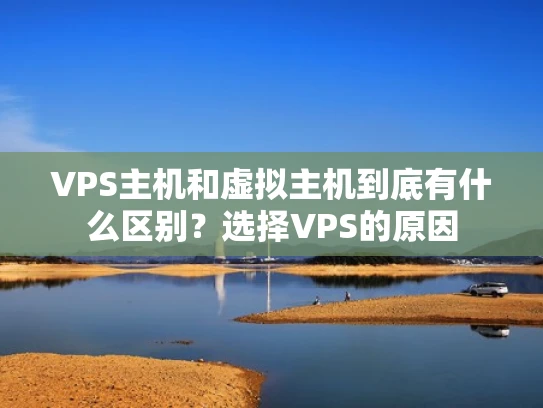 VPS主机和虚拟主机到底有什么区别？选择VPS的原因
