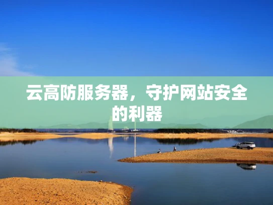 云高防服务器，守护网站安全的利器