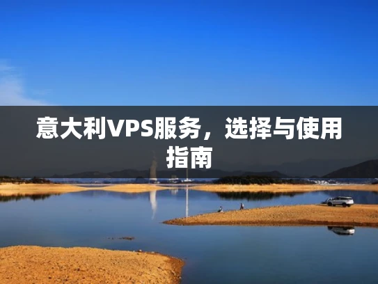 意大利VPS服务，选择与使用指南