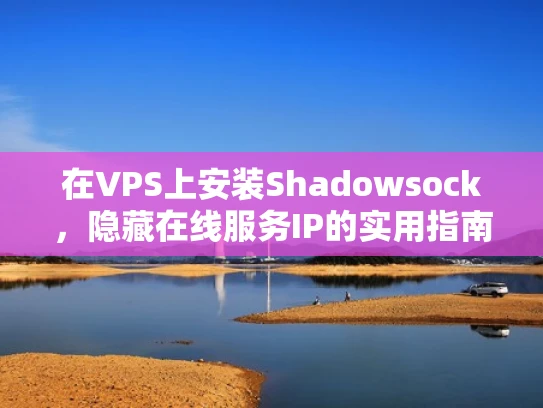 在VPS上安装Shadowsock，隐藏在线服务IP的实用指南