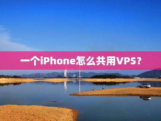 一个iPhone怎么共用VPS？