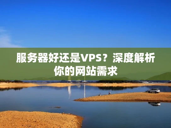 服务器好还是VPS？深度解析你的网站需求