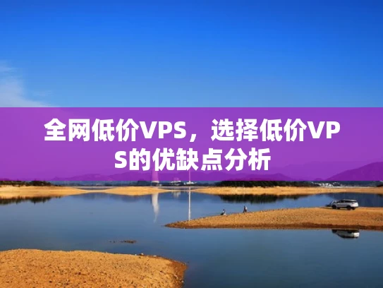 全网低价VPS，选择低价VPS的优缺点分析