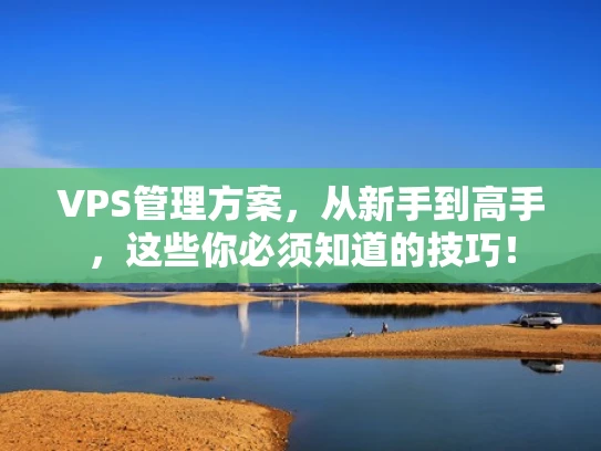 VPS管理方案，从新手到高手，这些你必须知道的技巧！