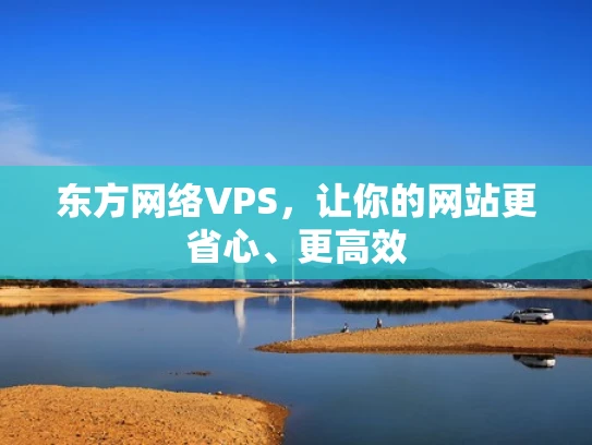 东方网络VPS，让你的网站更省心、更高效