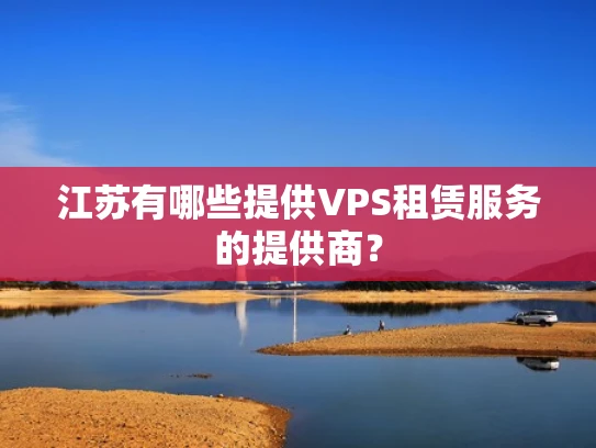江苏有哪些提供VPS租赁服务的提供商？
