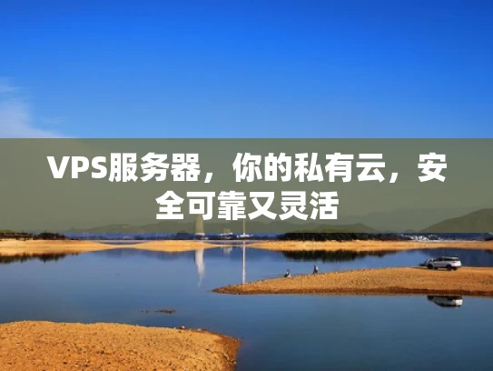 VPS服务器，你的私有云，安全可靠又灵活