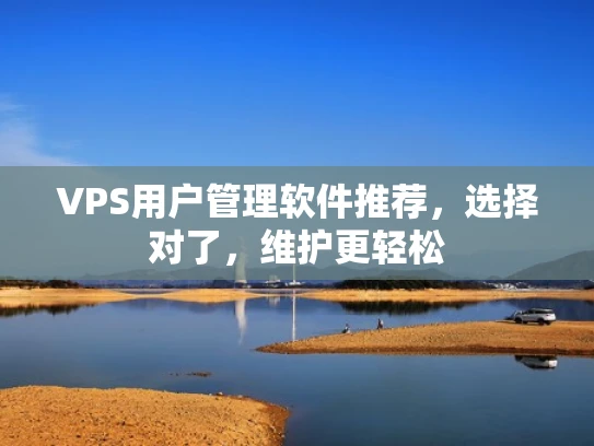 VPS用户管理软件推荐，选择对了，维护更轻松