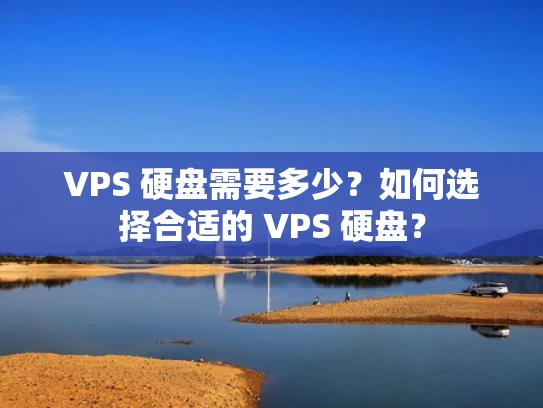 VPS 硬盘需要多少？如何选择合适的 VPS 硬盘？