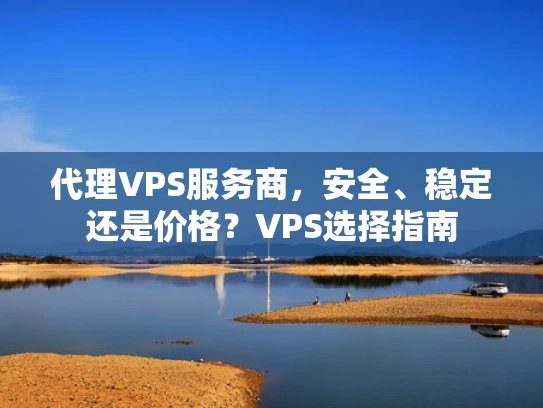 代理VPS服务商，安全、稳定还是价格？VPS选择指南
