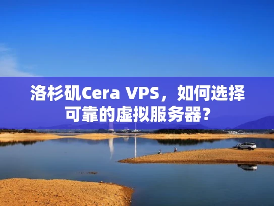 洛杉矶Cera VPS，如何选择可靠的虚拟服务器？