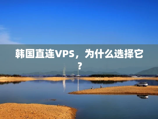 韩国直连VPS，为什么选择它？