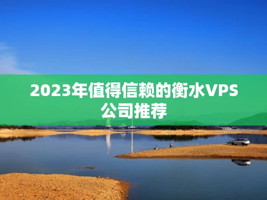 2023年值得信赖的衡水VPS公司推荐