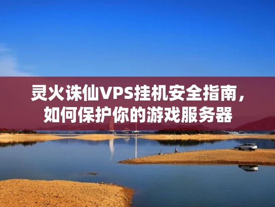 灵火诛仙VPS挂机安全指南，如何保护你的游戏服务器