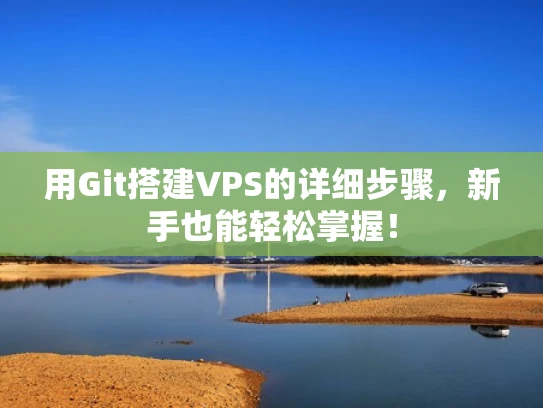 用Git搭建VPS的详细步骤，新手也能轻松掌握！