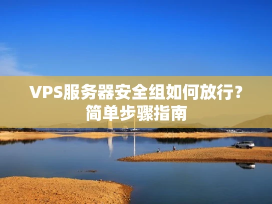 VPS服务器安全组如何放行？简单步骤指南