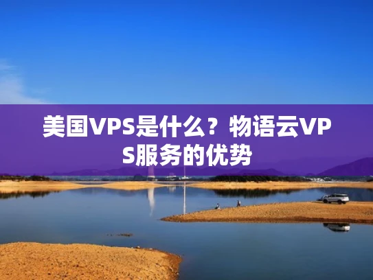 美国VPS是什么？物语云VPS服务的优势