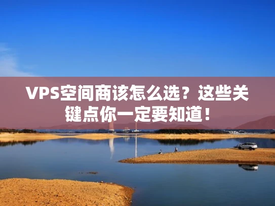VPS空间商该怎么选？这些关键点你一定要知道！