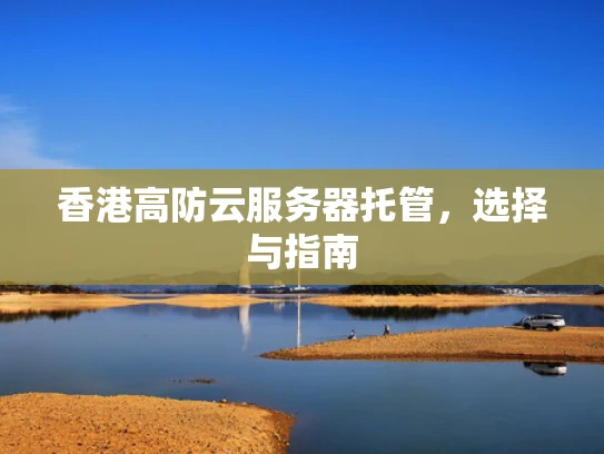 香港高防云服务器托管，选择与指南