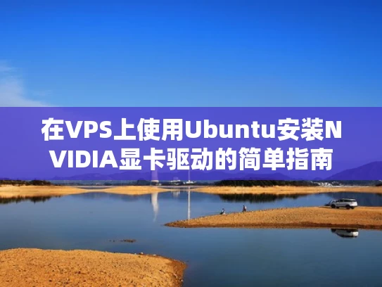 在VPS上使用Ubuntu安装NVIDIA显卡驱动的简单指南