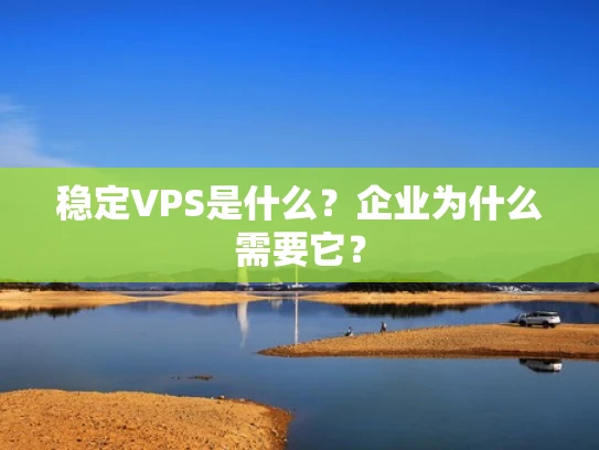 稳定VPS是什么？企业为什么需要它？