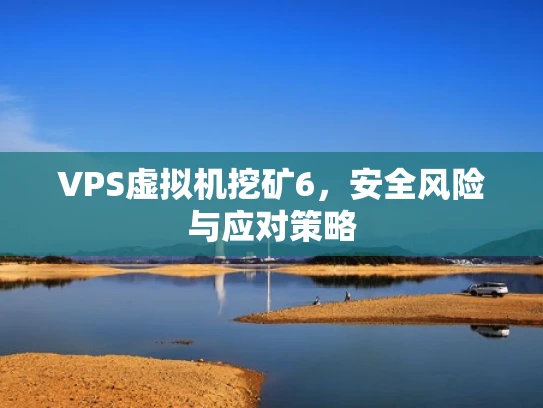 VPS虚拟机挖矿6，安全风险与应对策略