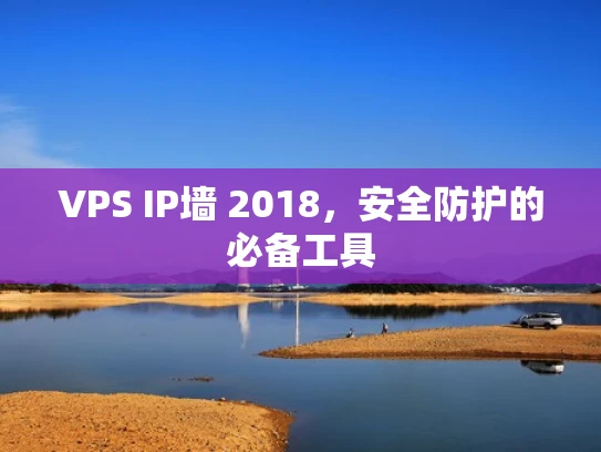 VPS IP墙 2018，安全防护的必备工具