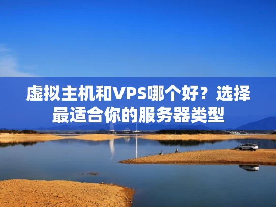 虚拟主机和VPS哪个好？选择最适合你的服务器类型