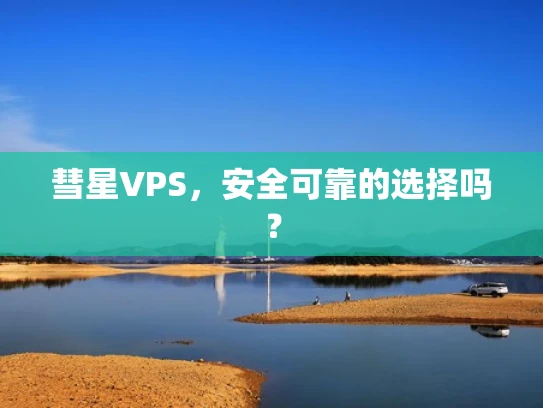 彗星VPS，安全可靠的选择吗？