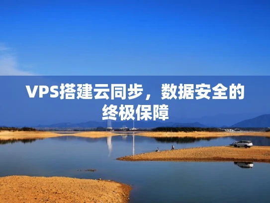 VPS搭建云同步，数据安全的终极保障