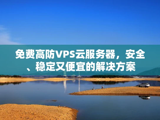 免费高防VPS云服务器，安全、稳定又便宜的解决方案