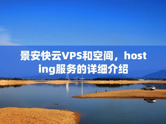 景安快云VPS和空间，hosting服务的详细介绍