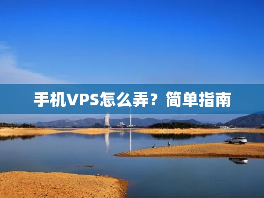 手机VPS怎么弄？简单指南