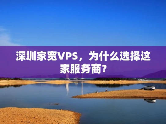 深圳家宽VPS，为什么选择这家服务商？