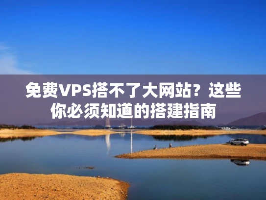 免费VPS搭不了大网站？这些你必须知道的搭建指南