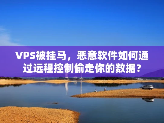 VPS被挂马，恶意软件如何通过远程控制偷走你的数据？