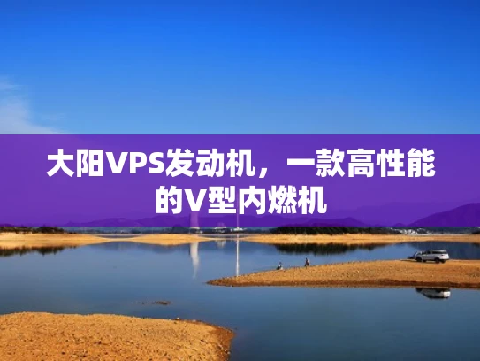 大阳VPS发动机，一款高性能的V型内燃机